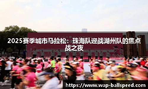 2025赛季城市马拉松：珠海队迎战湖州队的焦点战之夜