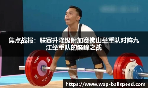 焦点战报：联赛升降级附加赛佛山举重队对阵九江举重队的巅峰之战